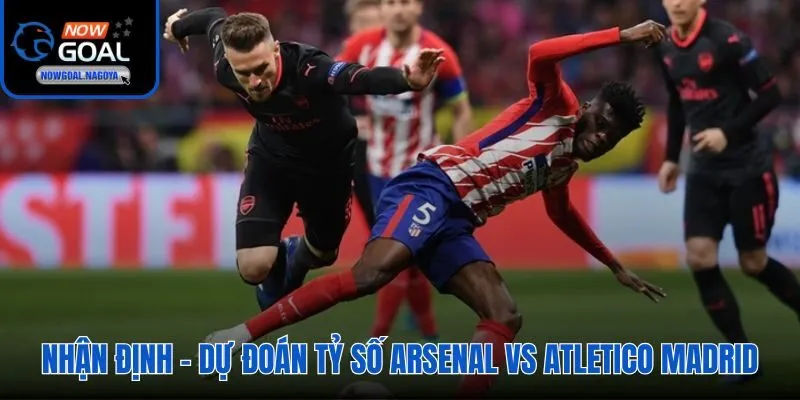 Soi Kèo Arsenal Vs Atletico Madrid - Tỷ Lệ Kèo Chuẩn 2026 Nowgoal dự đoán Arsenal 1-0 với kèo chấp 0.5 và tổng dưới 2.5